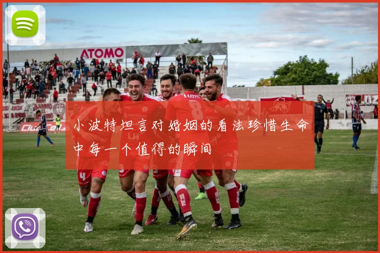 小波特坦言对婚姻的看法珍惜生命中每一个值得的瞬间