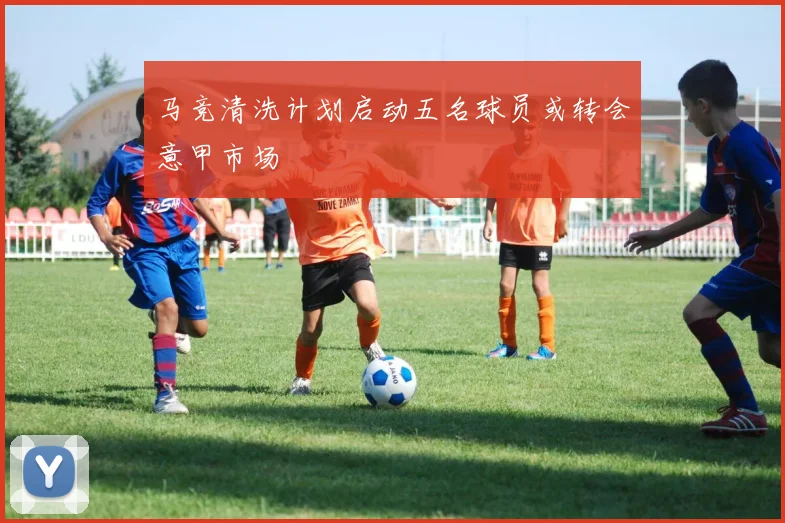 马竞清洗计划启动五名球员或转会意甲市场