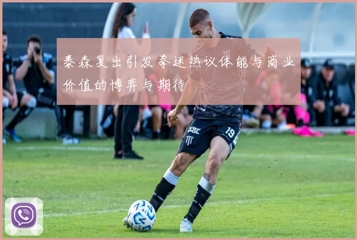 泰森复出引发拳迷热议体能与商业价值的博弈与期待